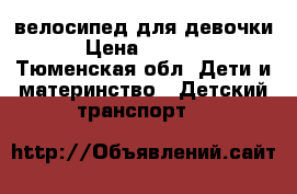 велосипед для девочки › Цена ­ 3 500 - Тюменская обл. Дети и материнство » Детский транспорт   